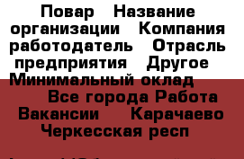 Повар › Название организации ­ Компания-работодатель › Отрасль предприятия ­ Другое › Минимальный оклад ­ 15 000 - Все города Работа » Вакансии   . Карачаево-Черкесская респ.